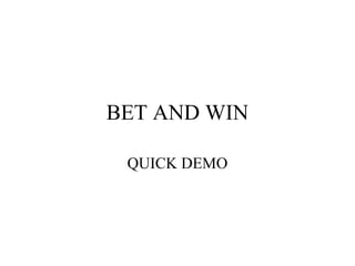 BET AND WIN
QUICK DEMO
 