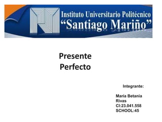 Presente
Perfecto
Integrante:
María Betania
Rivas
CI:23.041.558
SCHOOL:45
 
