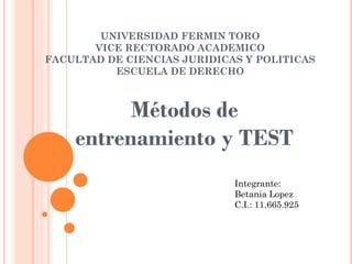 UNIVERSIDAD FERMIN TORO
VICE RECTORADO ACADEMICO
FACULTAD DE CIENCIAS JURIDICAS Y POLITICAS
ESCUELA DE DERECHO
Métodos de
entrenamiento y TEST
Integrante:
Betania Lopez
C.I.: 11.665.925
 