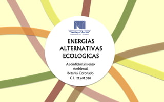 ENERGIAS
ALTERNATIVAS
ECOLOGICAS
Acondicionamiento
Ambiental
Betania Coronado
C.I: 27.691.580
 