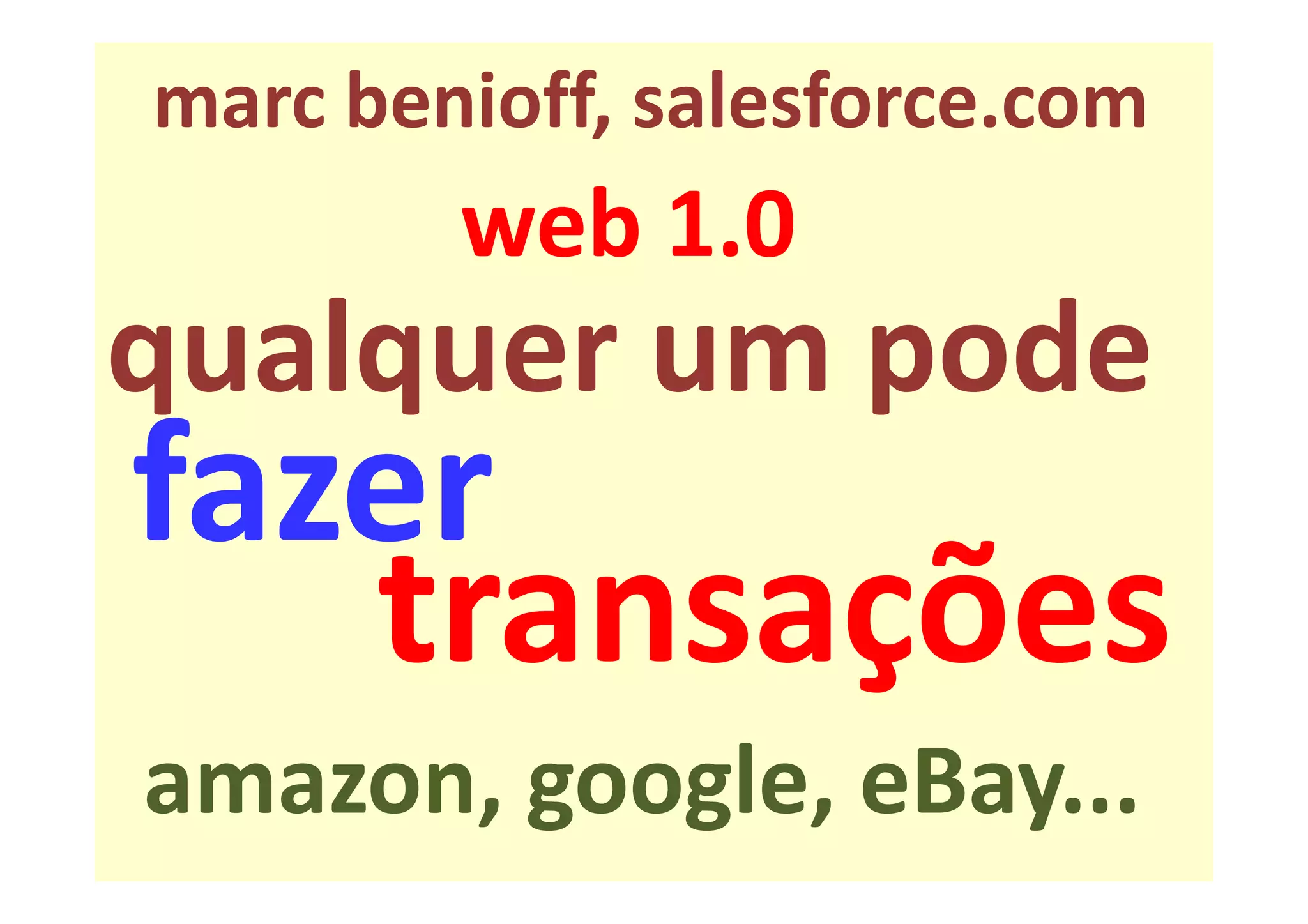 marc benioff, salesforce.com
        web 1.0
qualquer um pode
fazer
   transações
amazon, google, eBay...
 