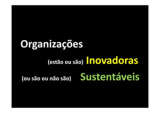 Organizações
                       Inovadoras
          (estão ou são)

(ou são ou não são)   Sustentáveis
 
