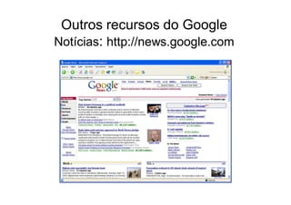 Outros recursos do Google
Notícias: http://news.google.com
 