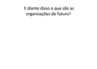 E diante disso o que são as
 organizações do futuro?
 