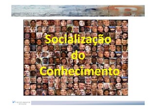 Socialização
      do
Conhecimento
 