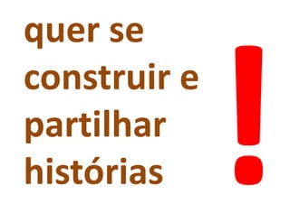 quer se
construir e
partilhar
histórias
 