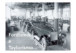 Ford T

Divisão de trabalho – linhas de produção



Fordismo
e
Taylorismo...
Taylorismo...
 