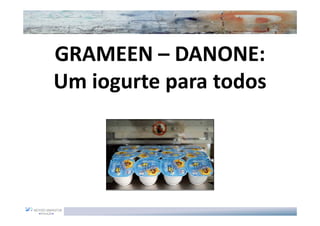 GRAMEEN – DANONE:
Um iogurte para todos
 