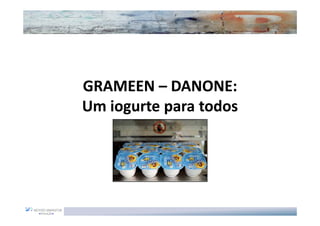 GRAMEEN – DANONE:
Um iogurte para todos
 