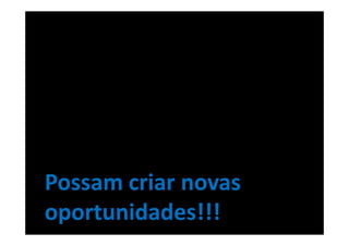 Possam criar novas
oportunidades!!!
 