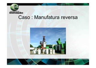 Caso : Manufatura reversa
 