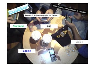 As marcas mais comentadas do Twitter:




Starbucks                           BBC




                                                    Apple


        Google
 