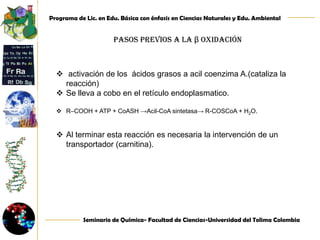 Pasos previos a la β oxidación activación de los  ácidos grasos a acil coenzima A.(cataliza la reacción) 
