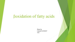 βoxidation of fatty acids
Done by
Lokesh Sv.M.R.P
VIT
 