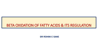 BETA OXIDATION OF FATTY ACIDS & ITS REGULATION
DR ROHINI C SANE
 