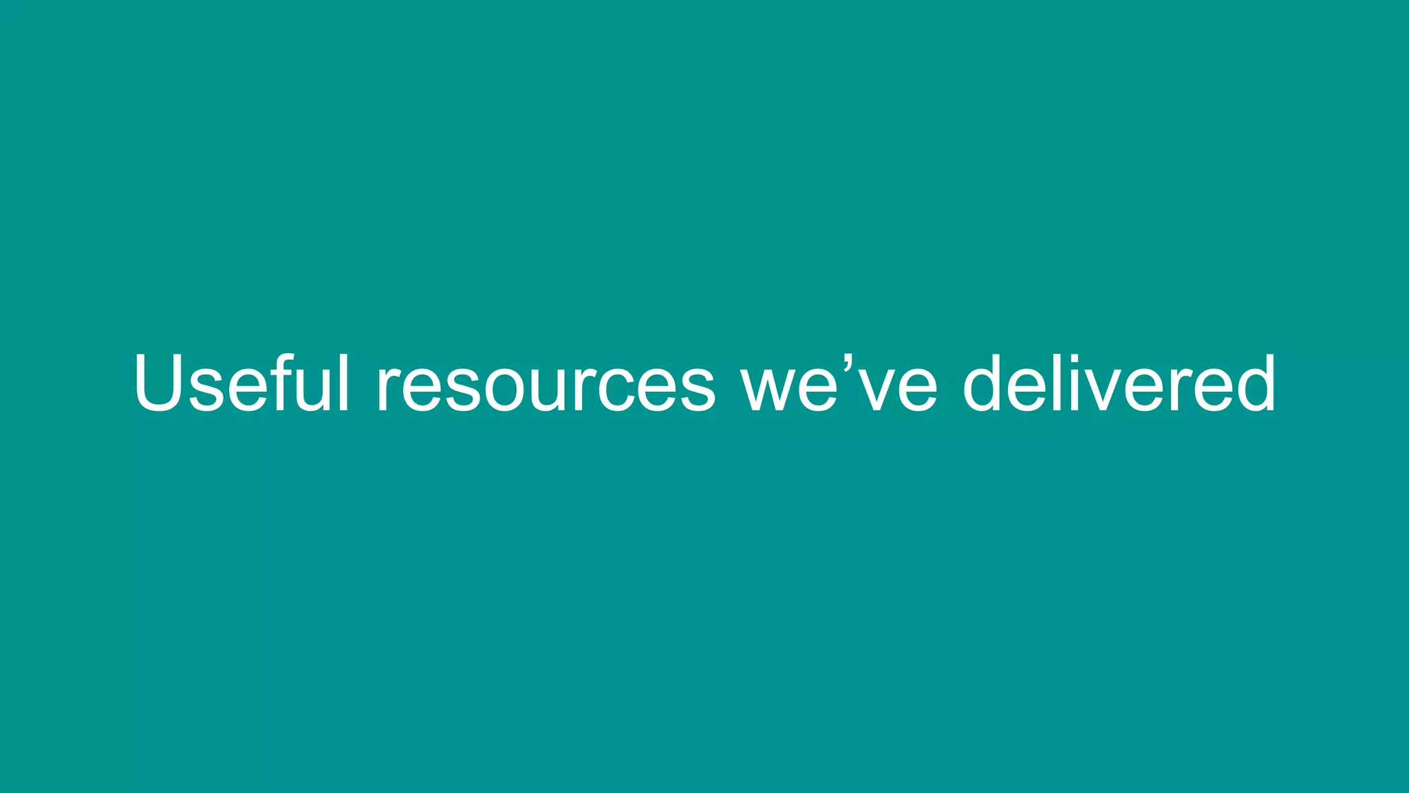 15
Useful resources we’ve delivered
 