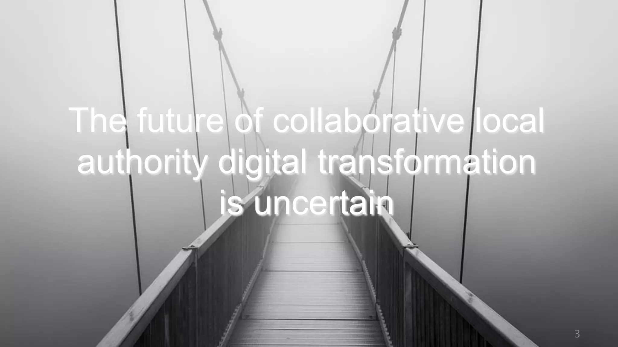 3
The future of collaborative local
authority digital transformation
is uncertain
 