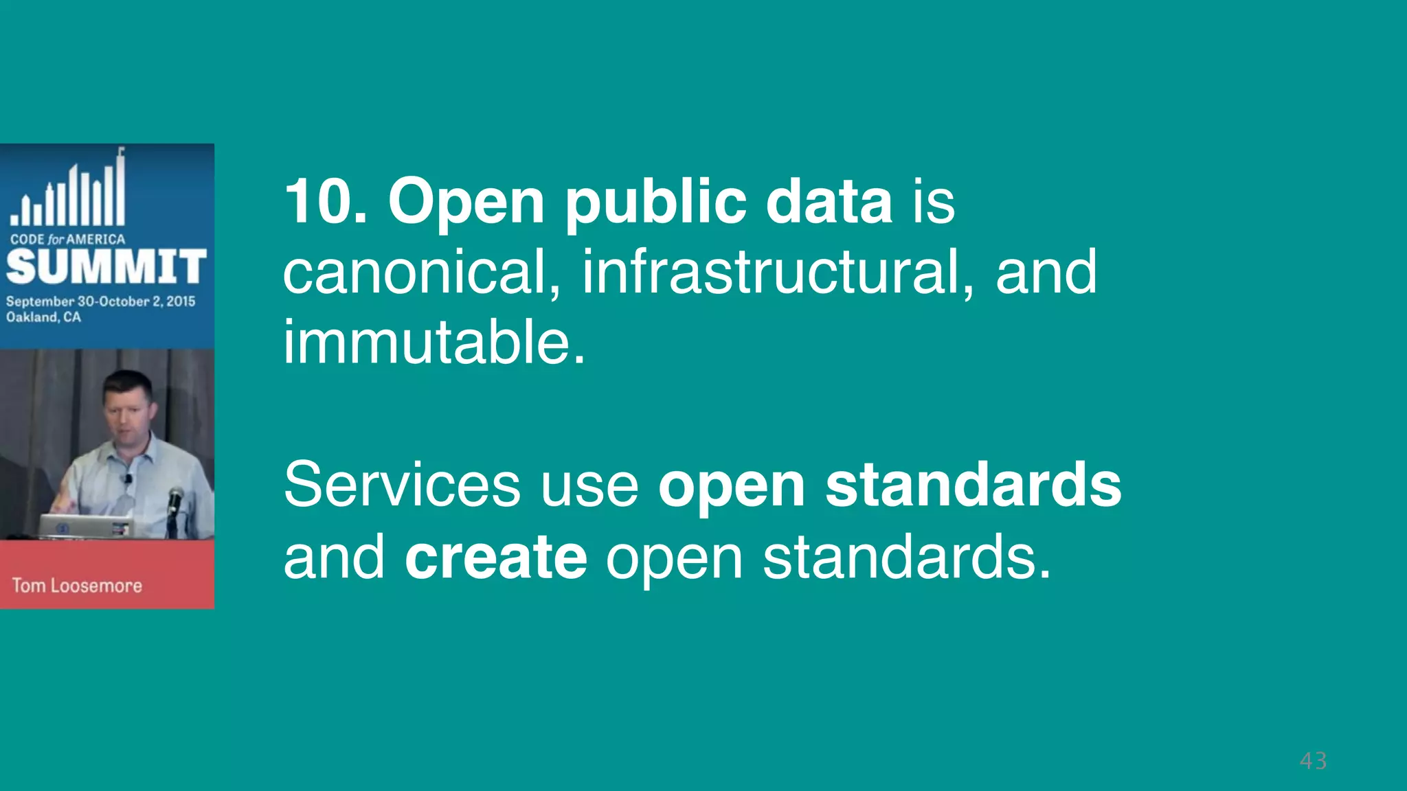 43
10. Open public data is
canonical, infrastructural, and
immutable.
Services use open standards
and create open standards.
 