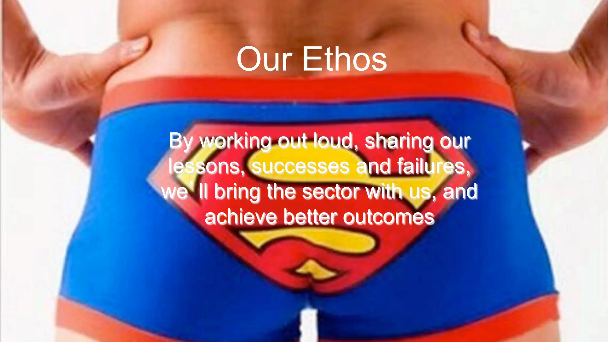 5
Today’s ObjectiveOur Ethos
By working out loud, sharing our
lessons, successes and failures,
we’ll bring the sector with us, and
achieve better outcomes
 