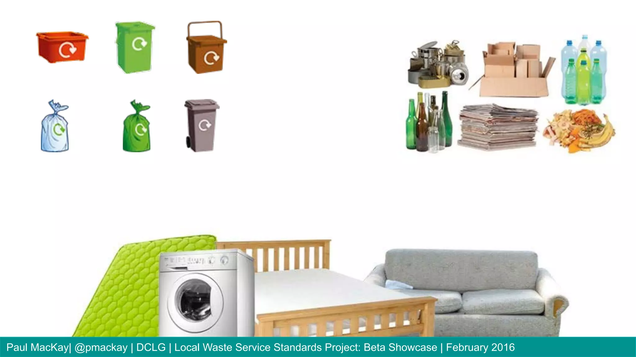 Paul MacKay| @pmackay | DCLG | Local Waste Service Standards Project: Beta Showcase | February 2016
 
