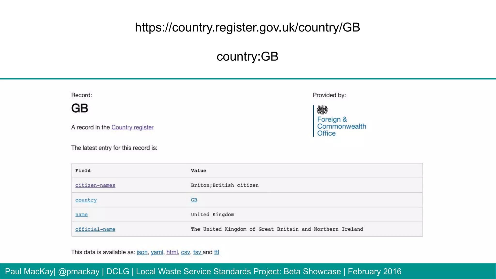 https://country.register.gov.uk/country/GB
country:GB
Paul MacKay| @pmackay | DCLG | Local Waste Service Standards Project: Beta Showcase | February 2016
 