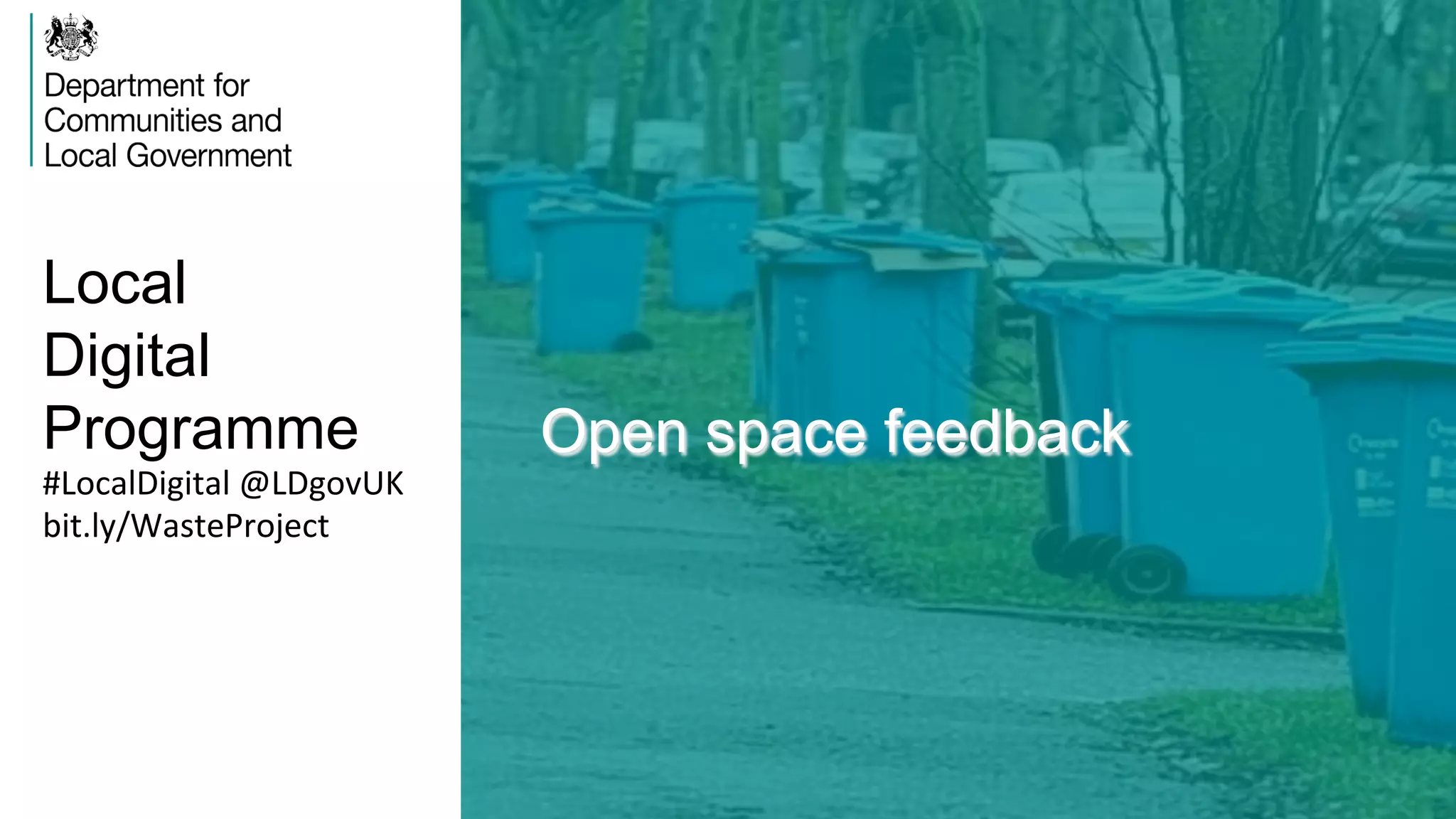 Local
Digital
Programme Open space feedback
#LocalDigital	
  @LDgovUK	
  
bit.ly/WasteProject	
  
 
