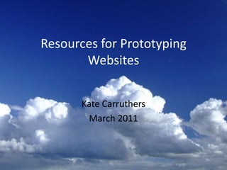 Resources for Prototyping Websites Kate Carruthers March 2011 