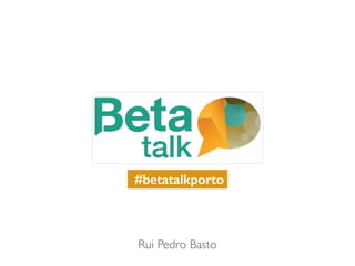 Rui Pedro Basto
#betatalkporto
 
