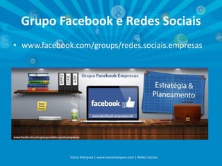 Grupo Facebook e Redes Sociais
• www.facebook.com/groups/redes.sociais.empresas

Vasco Marques | www.vascomarques.com | Redes Sociais

 