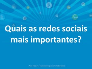 Quais as redes sociais
mais importantes?
Vasco Marques | www.vascomarques.com | Redes Sociais

 
