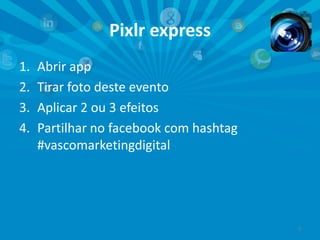 Pixlr express
1.
2.
3.
4.

Abrir app
Tirar foto deste evento
Aplicar 2 ou 3 efeitos
Partilhar no facebook com hashtag
#vascomarketingdigital

5

 