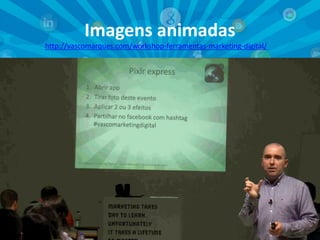 Imagens animadas
http://vascomarques.com/workshop-ferramentas-marketing-digital/

7

 