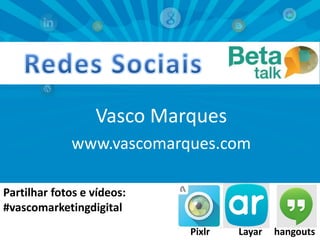 Vasco Marques
www.vascomarques.com
Partilhar fotos e vídeos:
#vascomarketingdigital
Vasco Marques | www.vascomarques.com | Redes Sociais

Pixlr

Layar

1
hangouts

 