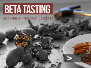 BETA TASTING
STUNNING WINTER FRUIT DESSERTS




                                 >
 