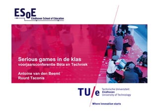 Serious games in de klas
voorjaarsconferentie Bèta en Techniek
Antoine van den Beemt
Ruurd Taconis
 