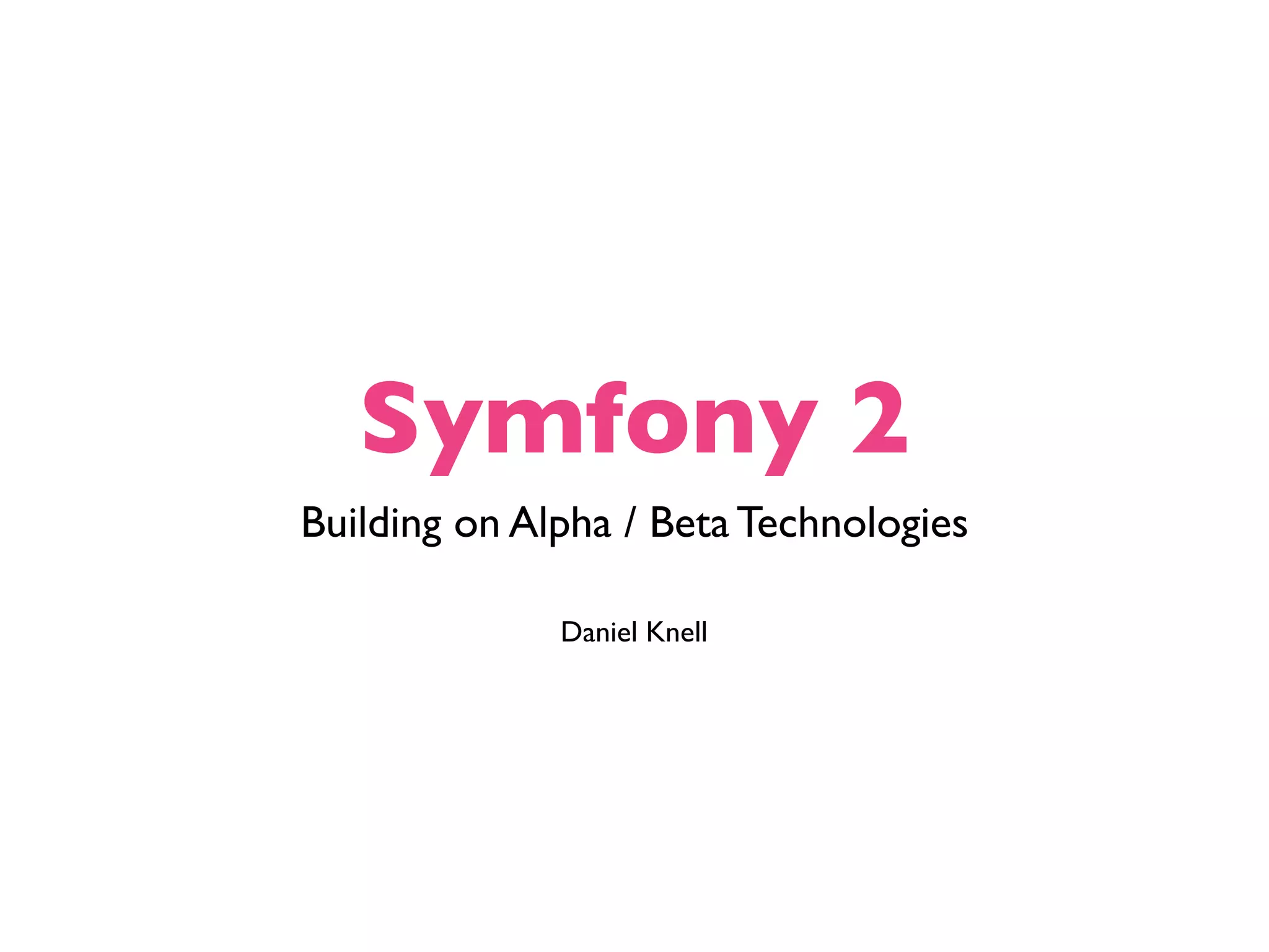 Symfony 2 Building on Alpha / Beta Technologies Daniel Knell 