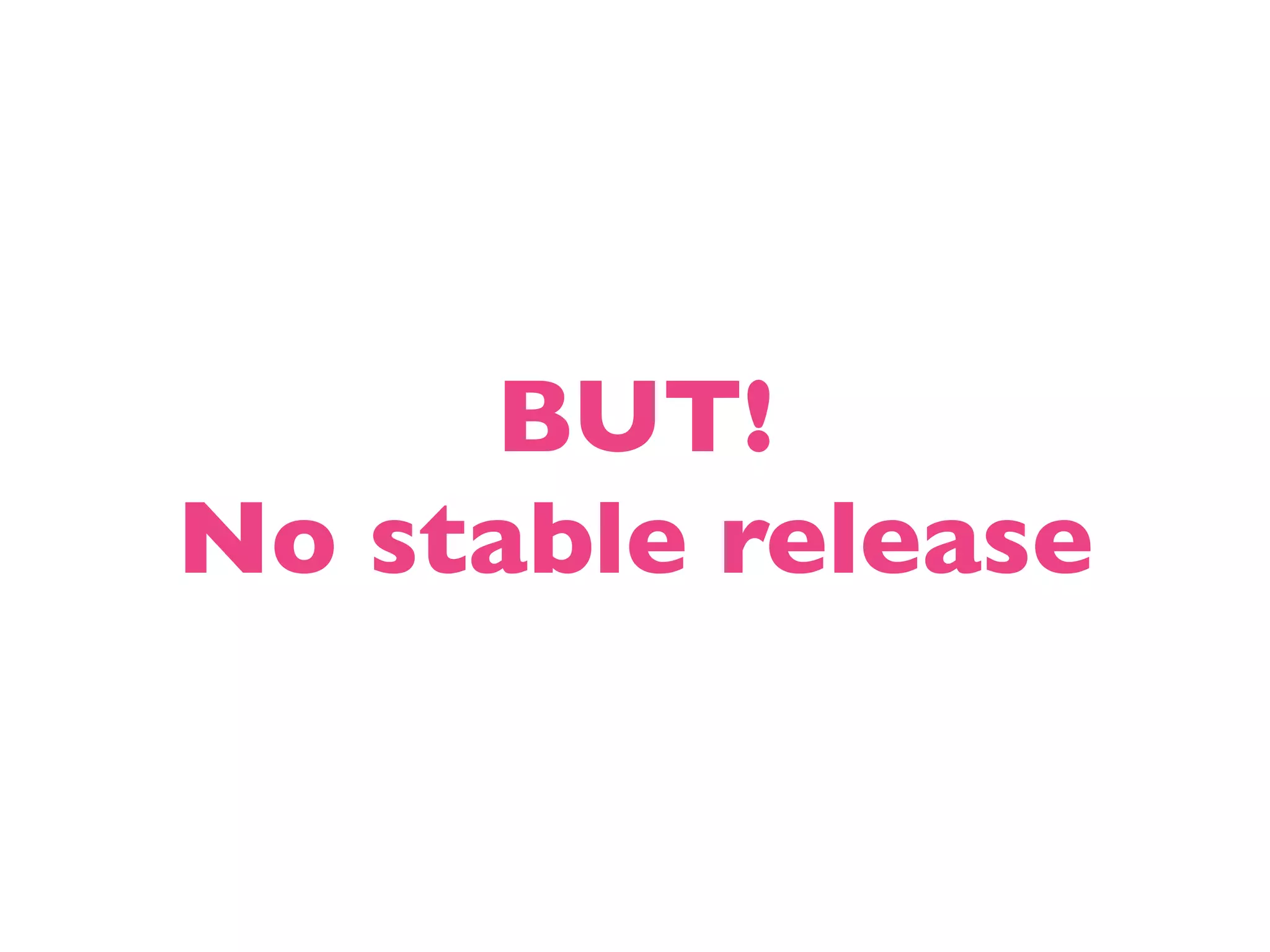 BUT! No stable release 