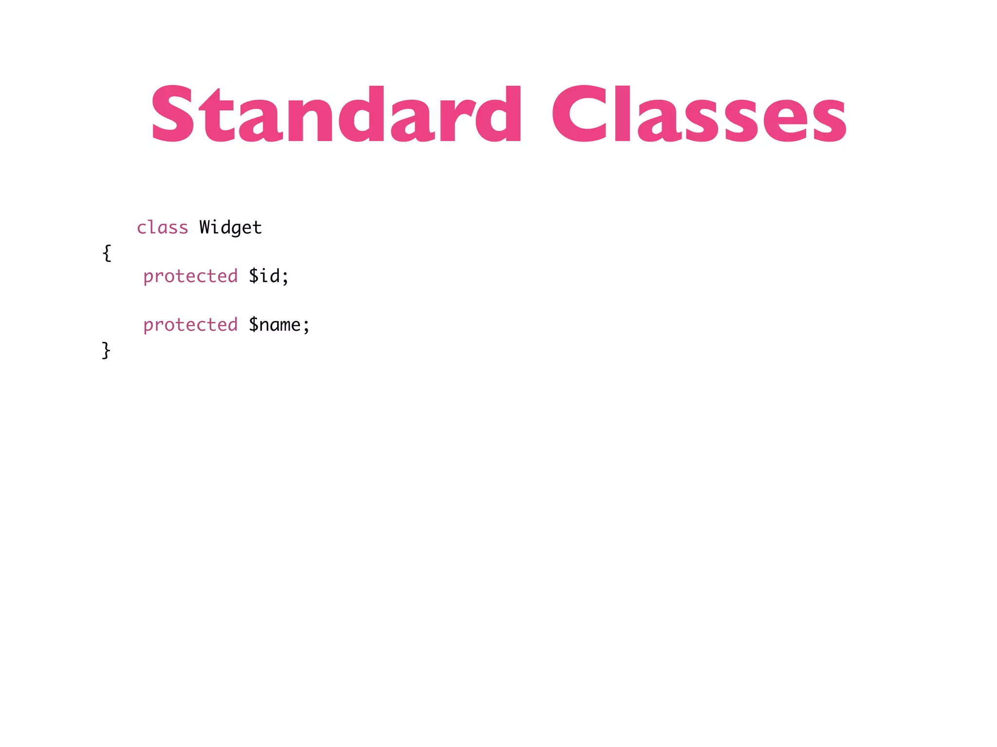 Standard Classes class Widget { protected $id; protected $name; } 