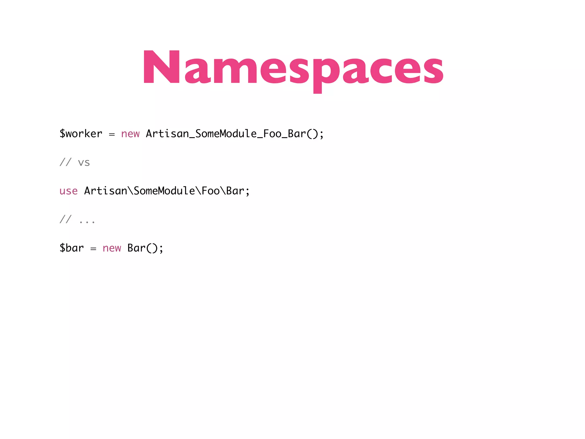 Namespaces $worker = new Artisan_SomeModule_Foo_Bar(); // vs use ArtisanSomeModuleFooBar; // ... $bar = new Bar(); 