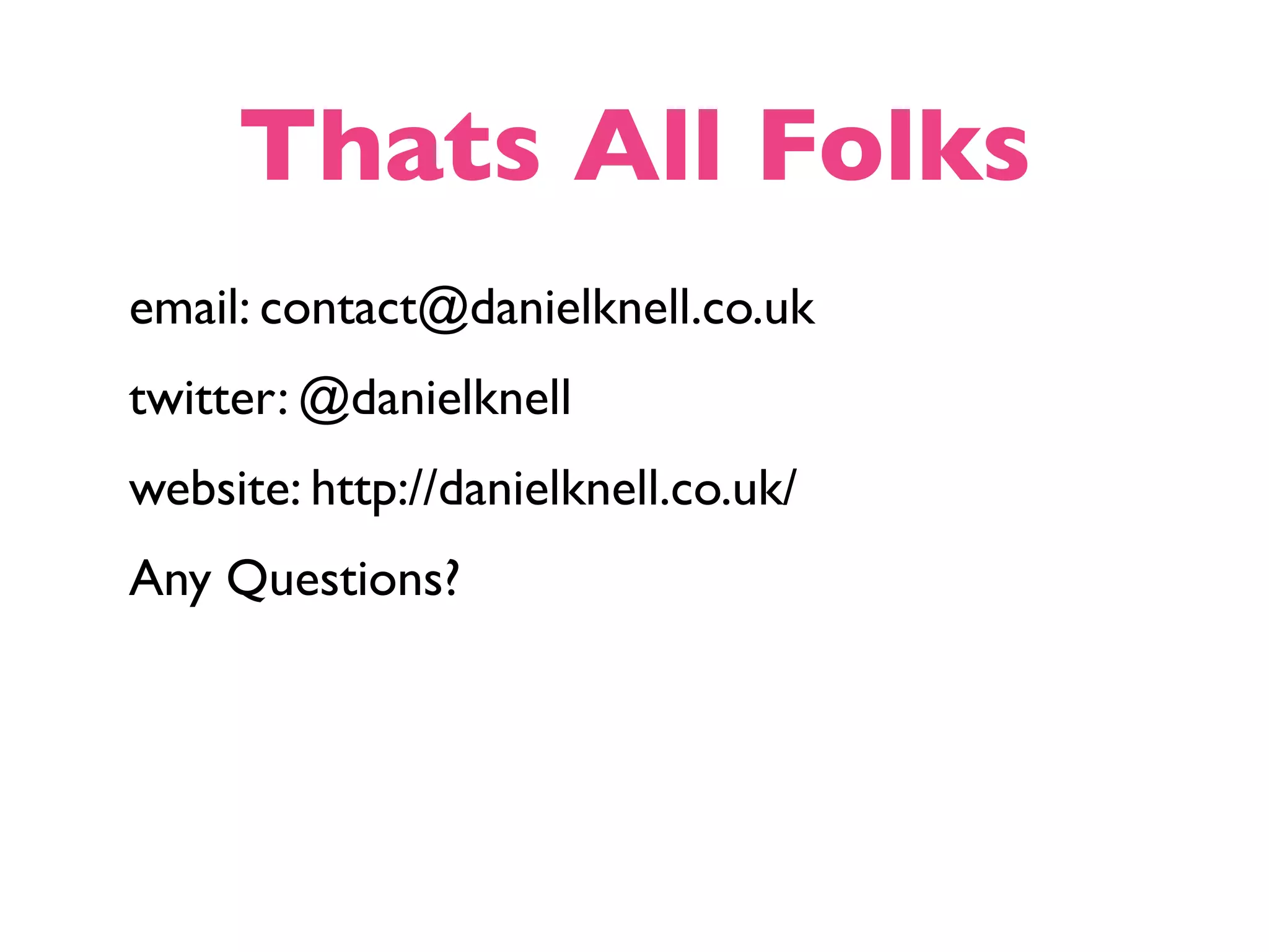 Thats All Folks email: contact@danielknell.co.uk twitter: @danielknell website: http://danielknell.co.uk/ Any Questions? 