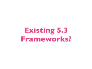 Existing 5.3
Frameworks?
 