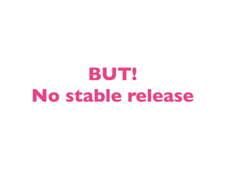 BUT!
No stable release
 