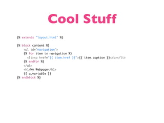 Cool Stuff
{% extends "layout.html" %}

{% block content %}
    <ul id="navigation">
    {% for item in navigation %}
      <li><a href="{{ item.href }}">{{ item.caption }}</a></li>
    {% endfor %}
    </ul>
    <h1>My Webpage</h1>
    {{ a_variable }}
{% endblock %}
 