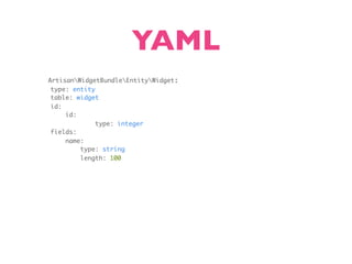 YAML
ArtisanWidgetBundleEntityWidget:
 type: entity
 table: widget
 id:
     id:
              type: integer
 fields:
     name:
         type: string
         length: 100
 