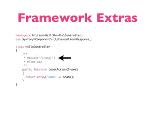 Framework Extras
namespace ArtisanHelloBundleController;
use SymfonyComponentHttpFoundationResponse;

class HelloController
{
    /**
      * @Route("/{name}")
      * @Template
      */
    public function indexAction($name)
    {
       return array('name' => $name);
    }
}
 