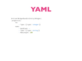 YAML
ArtisanWidgetBundleEntityWidget:
 properties:
     id:
         - Type: { type: integer }
     name:
         - NotBlank: ~
         - Type: { type: string }
         - MaxLength: 100
 