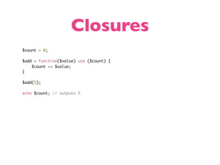 Closures
$count = 0;

$add = function($value) use ($count) {
    $count += $value;
}

$add(5);

echo $count; // outputs 5
 