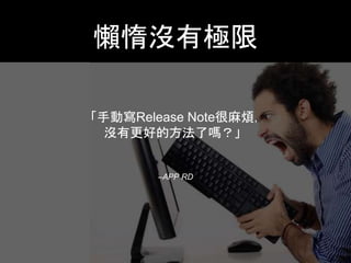 懶惰沒有極限 
「⼿手動寫Release Note很⿇麻煩， 
沒有更好的⽅方法了嗎？」 
–APP RD 
 