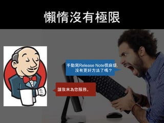 懶惰沒有極限 
⼿手動寫Release Note很⿇麻 
煩，沒有更好⽅方法了嗎？ 
讓我來為您服務。 
 