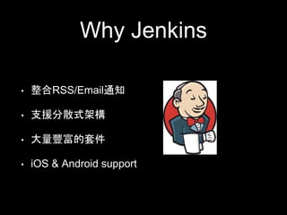 Why Jenkins 
• 整合RSS/Email通知 
• ⽀支援分散式架構 
• ⼤大量豐富的套件 
• iOS & Android support 
 